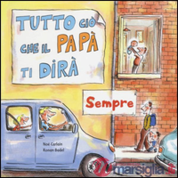 Tutto ciò che il papà ti dirà sempre. Ediz. a colori