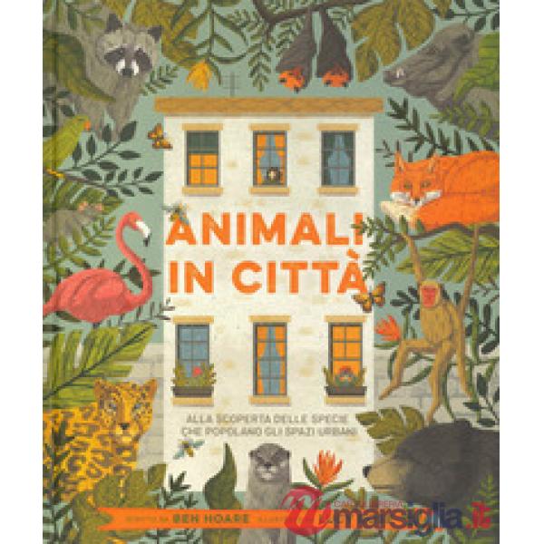 Animali in città. Alla scoperta delle specie che popolano gli spazi urbani. Ediz. a colori