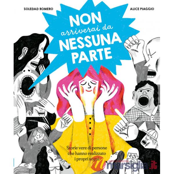 Non arriverai da nessuna parte. Storie vere di persone che hanno realizzato i propri sogni. Ediz. a colori
