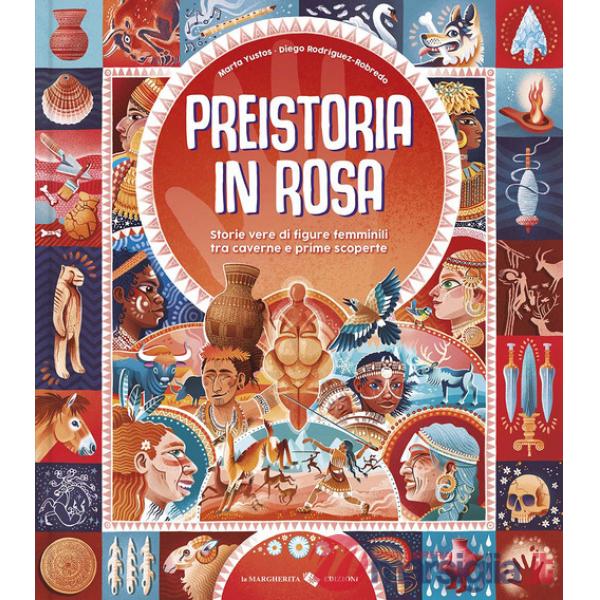 Preistoria in rosa. Storie vere di figure femminili tra caverne e prime scoperte. Ediz. a colori