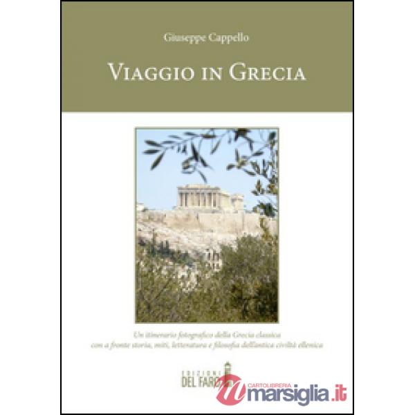 Viaggio in Grecia. Un itinerario fotografico della Grecia classica con a fronte storia, miti, letteratura e filosofia dell'antic