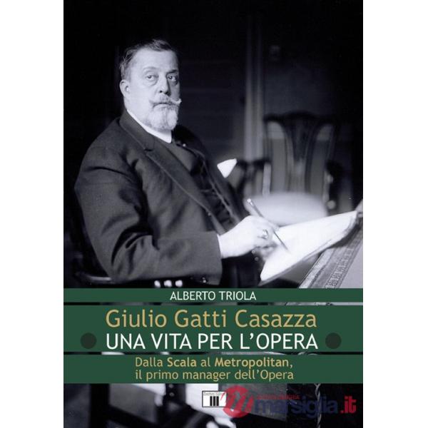 Giulio Gatti Casazza. Una vita per l'opera. Dalla Scala al Metropolitan, il pimo manager dell'opera