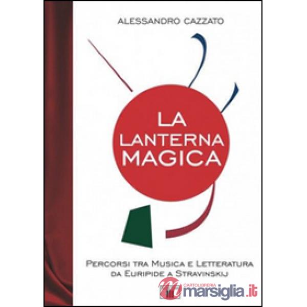 Lanterna magica. Percorsi tra musica e letteratura da Euripide a Stravinskij (La)