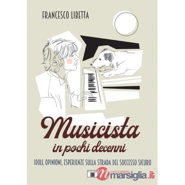 Musicista in pochi decenni. Idoli, opinioni, esperienze sulla strada del successo sicuro