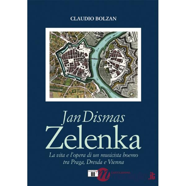 Jan Dismas Zelenka. La vita e l'opera di un musicista boemo tra Praga, Dresda e Vienna