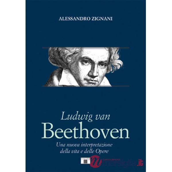 Ludwig van Beethoven. Una nuova interpretazione della vita e delle opere