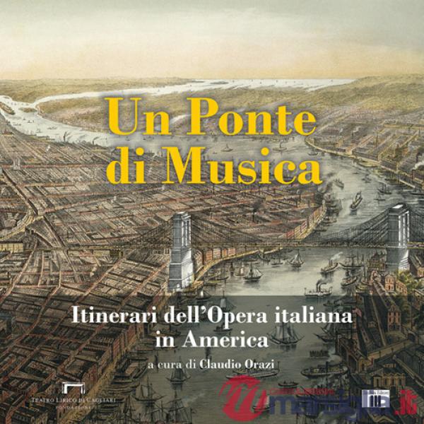 Ponte di musica. Itinerari dell'opera italiana in America-A bridge of music. Itineraries of Italian Opera in America. Ediz. bili