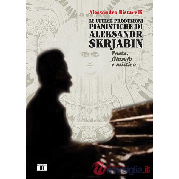 Ultime produzioni pianistiche di Aleksandr Skrjabin. Poeta, filosofo e mistico (Le)
