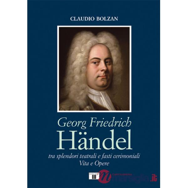 Georg Friedrich Händel. Tra splendori teatrali e fasti cerimoniali. Vita e opere