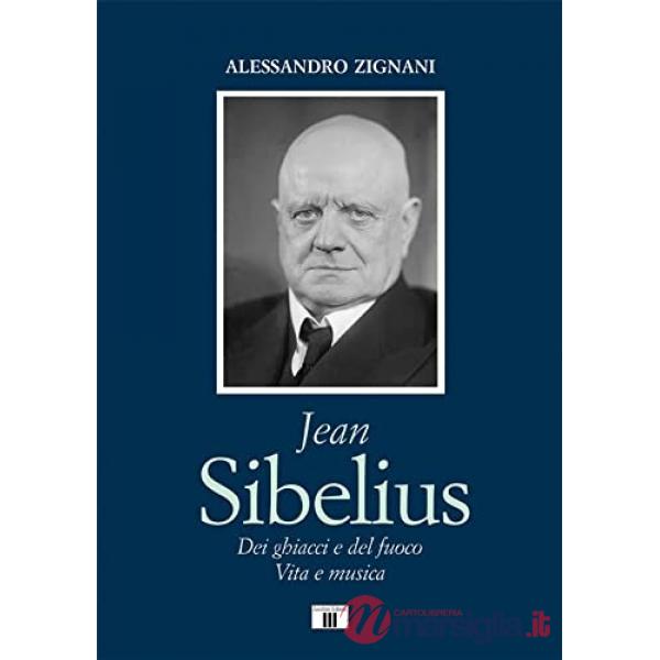 Jean Sibelius. Dei ghiacci e del fuoco. Vita e musica