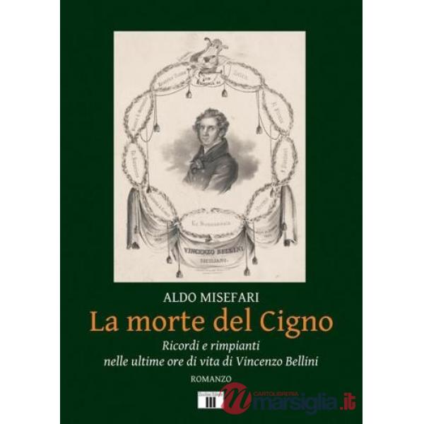 Morte del Cigno. Ricordi e rimpianti nelle ultime ore di vita di Vincenzo Bellini (La)