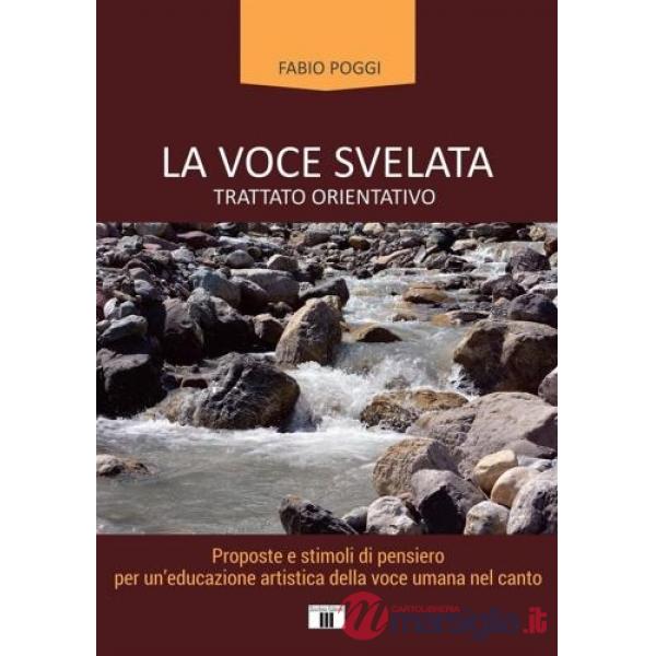 Voce svelata. Trattato orientativo. Proposte e stimoli di pensiero per un'educazione artistica della voce umana nel canto (La)