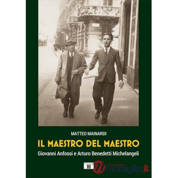 Maestro del maestro. Giovanni Anfossi e Arturo Benedetti Michelangeli (Il)