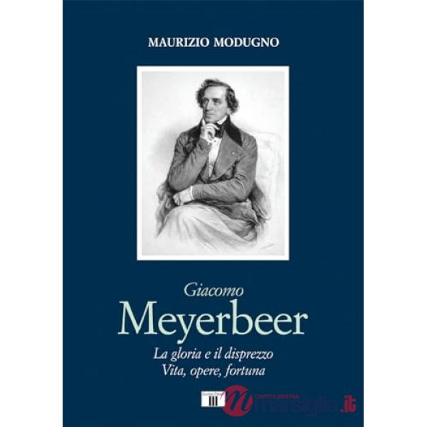 Giacomo Meyerbeer. La gloria e il disprezzo. Vita, opere, fortuna