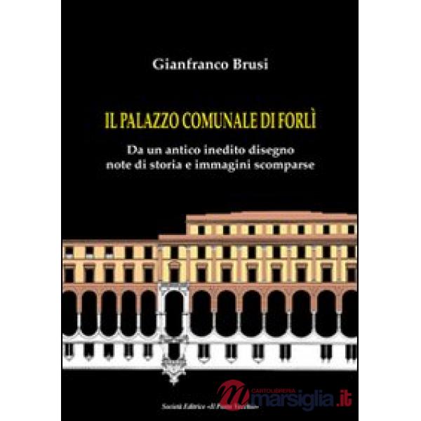 Palazzo comunale di Forlì. Da un antico inedito disegno note di storia e immagini scomparse (Il)