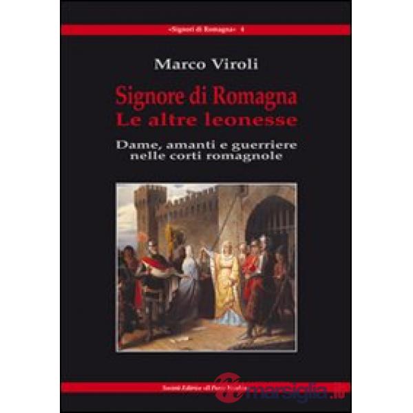 Signore di Romagna. Le altre leonesse. Dame, amanti e guerrieri nelle corti romagnole