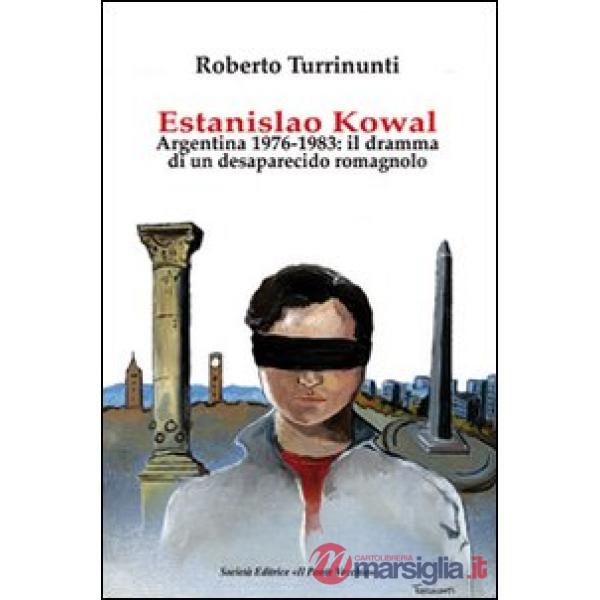 Estanislao Kowal. Argentina 1976-1983. Il dramma di un desaparecido romagnolo