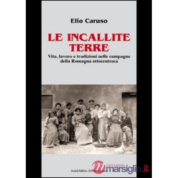 Incallite terre. Vita, lavoro e tradizioni nelle campagne della Romagna ottocentesca (Le)