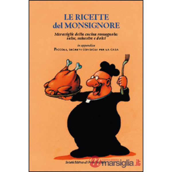 Ricette del Monsignore. Meraviglie della cucina romagnola: salse, minestre e dolci (Le)