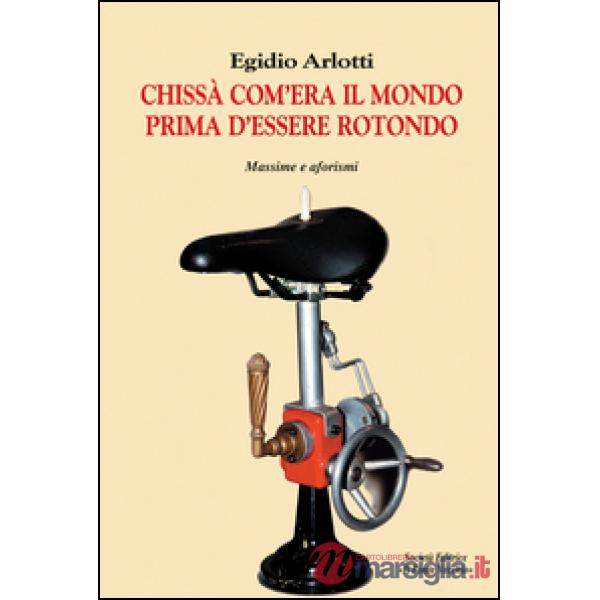 Chissà com'era il mondo prima d'essere rotondo. Massime e aforismi