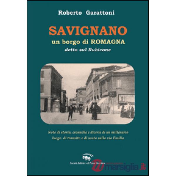 Savignano, un borgo di Romagna detto sul Rubicone. Note di storia, cronache e dicerie di un millenario luogo di transito e di so