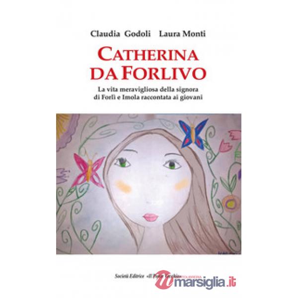 Catherina Da Forlivo. La vita meravigliosa della Signora di Forlì e Imola raccontata ai giovani