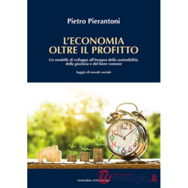 Economia oltre il profitto. Un modello di sviluppo all'insegna della sostenibilità, della giustizia e del bene comune. Saggio di