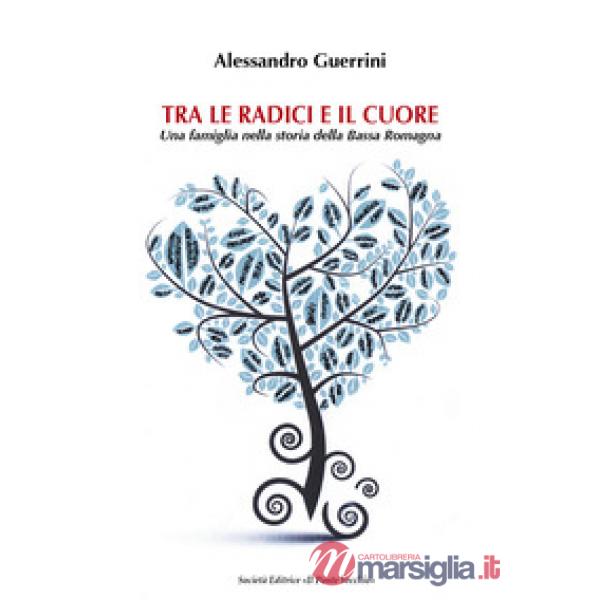 Tra le radici e il cuore. Una famiglia nella storia della Bassa Romagna