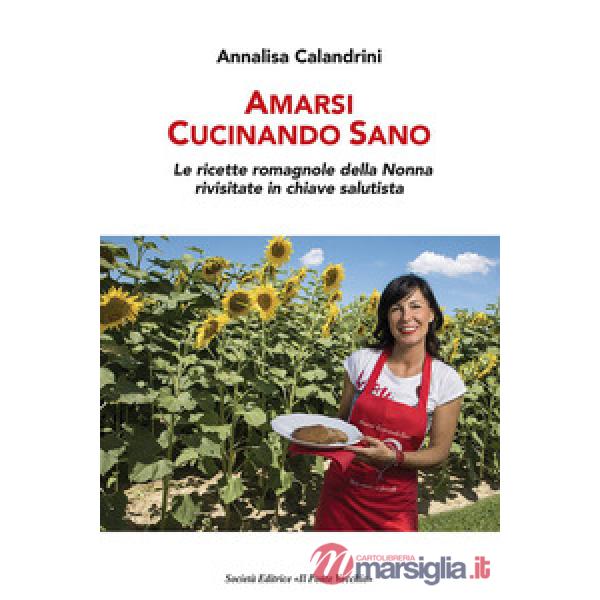 Amarsi cucinando sano. Le ricette romagnole della nonna rivisitate in chiave salutista