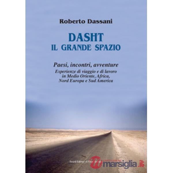 Dasht il grande spazio. Paesi, incontri, avventure. Esperienze di viaggio e di lavoro in Medio Oriente, Africa, Nord Europa e Su