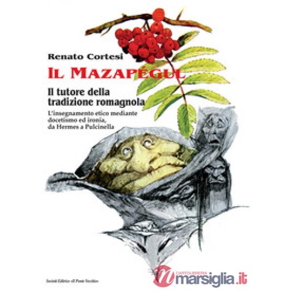 Mazapégul. Il tutore della tradizione romagnola. L'insegnamento etico mediante docetismo ed ironia, da Hermes a Pulcinella (Il)