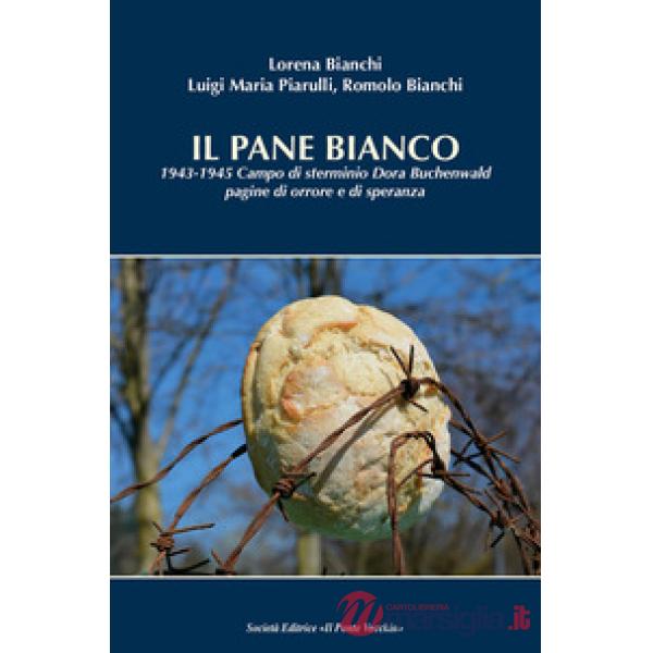 Pane bianco. 1943-1945. Campo di sterminio Dora Buchenwald, pagine di orrore e di speranza (Il)