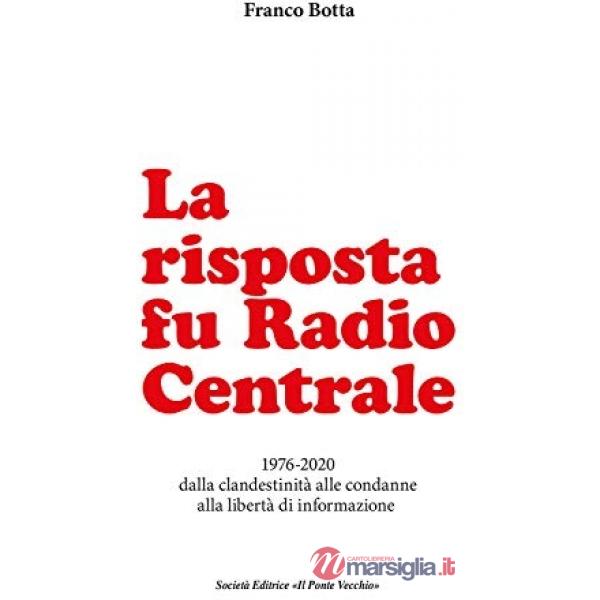 Risposta fu Radio Centrale. 1976-2020 dalla clandestinità alle condanne alla libertà d'informazione (La)
