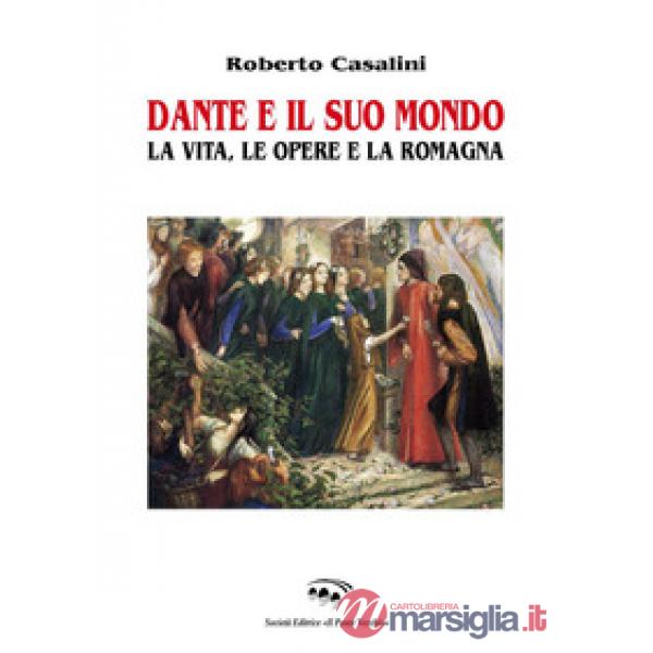 Dante e il suo mondo. La vita, le opere e la Romagna