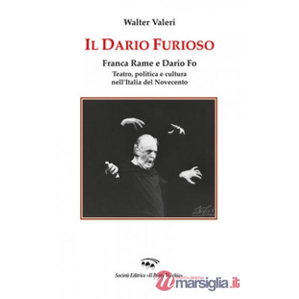 Il Dario furioso. Franca Rame e Dario Fo. Teatro, politica e cultura nell'Italia del Novecento
