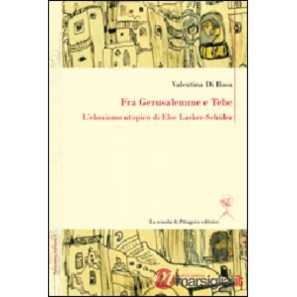 Fra Gerusalemme e Tebe. L'ebraismo utopico di Else Lasker-Schüler. Ediz. italiana e tedesca