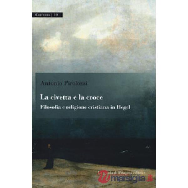 Civetta e la croce. Filosofia e religione cristiana in Hegel (La)