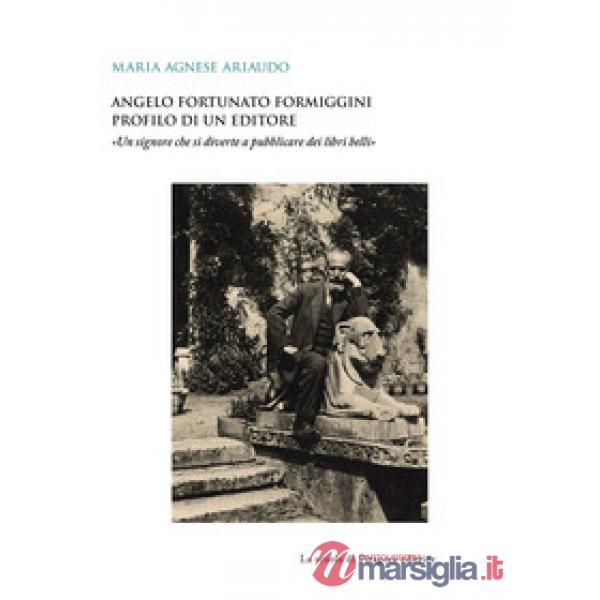 Angelo Fortunato Formiggini. Profilo di un editore. «Un signore che si diverte a pubblicare dei libri belli»