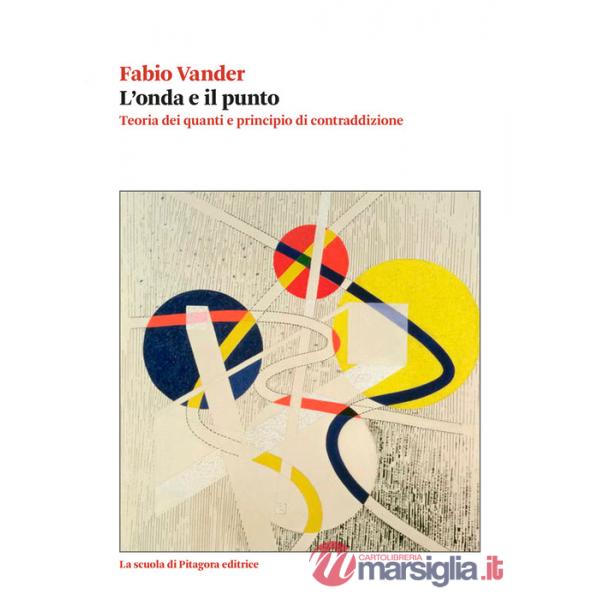 Onda e il punto. Teoria dei quanti e principio di contraddizione (L')