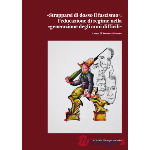 «Strapparsi di dosso il fascismo». L'educazione di regime nella «generazione degli anni difficili»