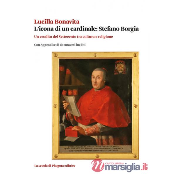 Icona di un cardinale: Stefano Borgia. Un erudito del Settecento tra cultura e religione con appendice di documenti inediti (L')