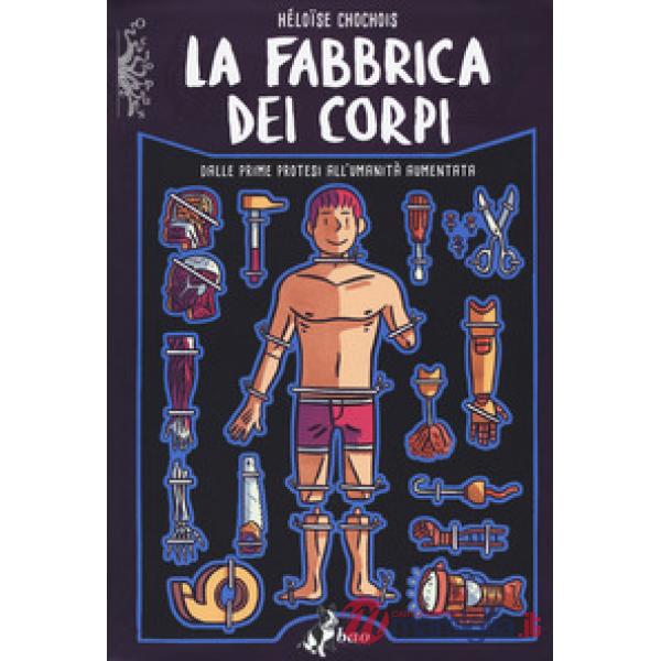 Fabbrica dei corpi. Dalle prime protesi all'umanità aumentata (La)