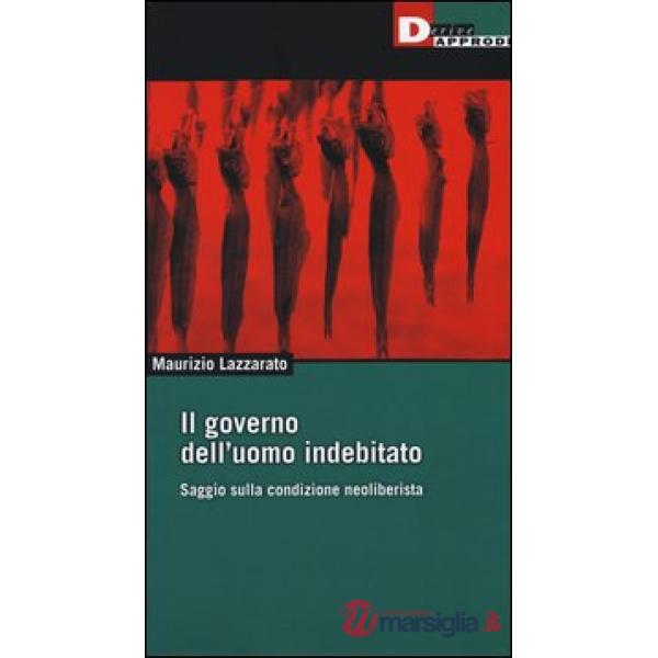 Governo dell'uomo indebitato. Saggio sulla condizione neoliberista (Il)