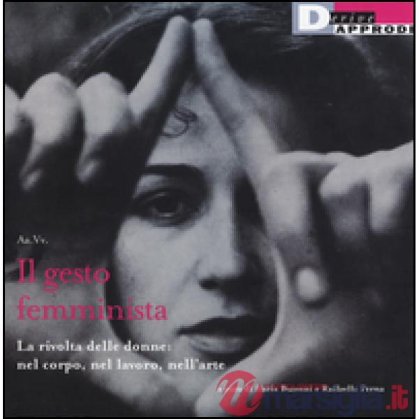 Gesto femminista. La rivolta delle donne: nel corpo, nel lavoro, nell'arte (Il)