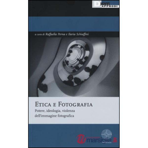 Etica e fotografia. Potere, ideologia, violenza dell'immagine fotografica