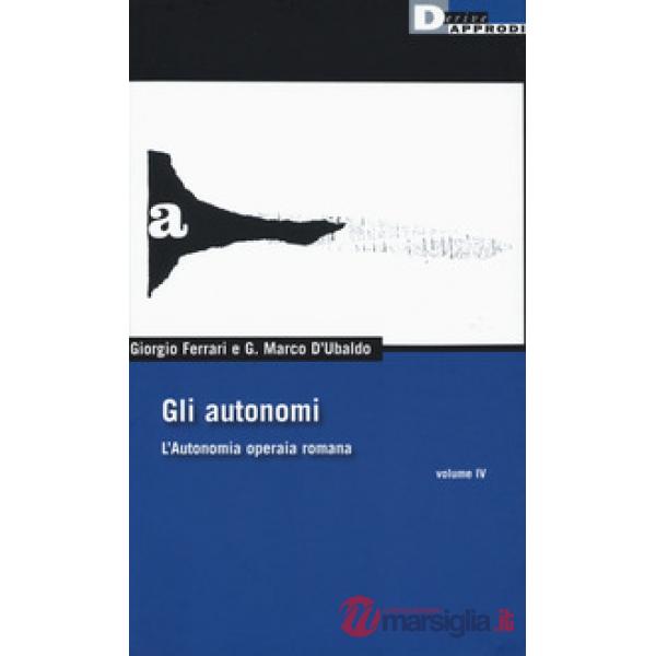 Autonomi. L'autonomia operaia romana (Gli). Vol. 4