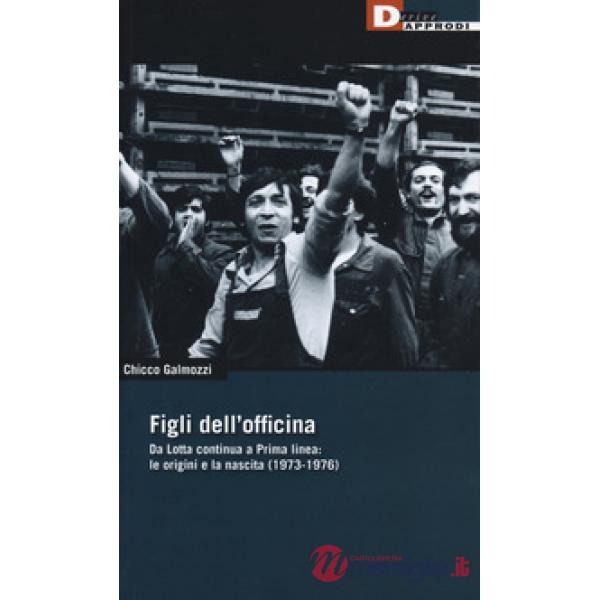 Figli dell'officina. Da Lotta continua a Prima linea: le origini e la nascita (1