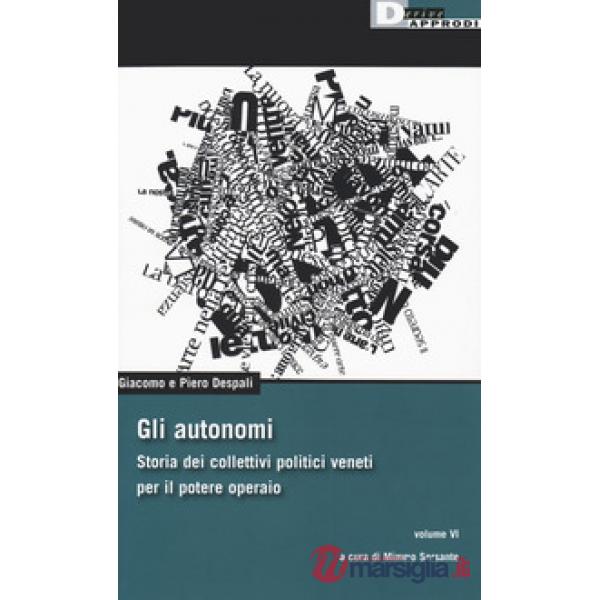 Autonomi. Storia dei collettivi politici veneti per il potere operaio (Gli). Vol. 6