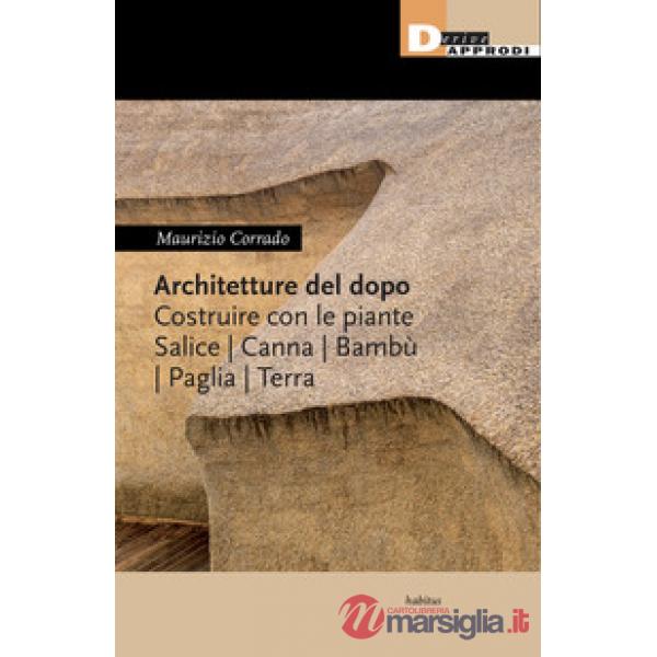 Architetture del dopo. Costruire con le piante. Salice, canna, bambù, paglia, terra