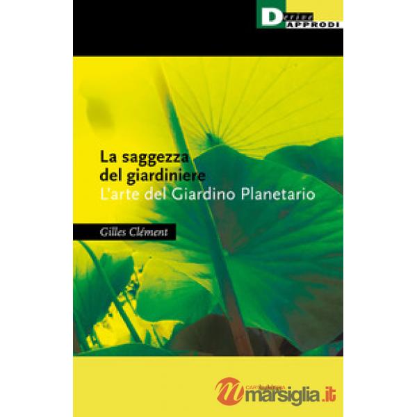 Saggezza del giardiniere. L'arte del giardino planetario (La)